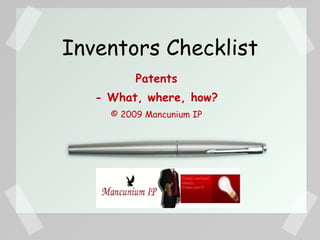 Inventors Checklist
          Patents
   - What, where, how?
     © 2009 Mancunium IP
 