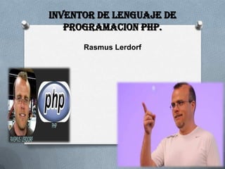 Inventor de lenguaje de
   Programacion php.
      Rasmus Lerdorf
 