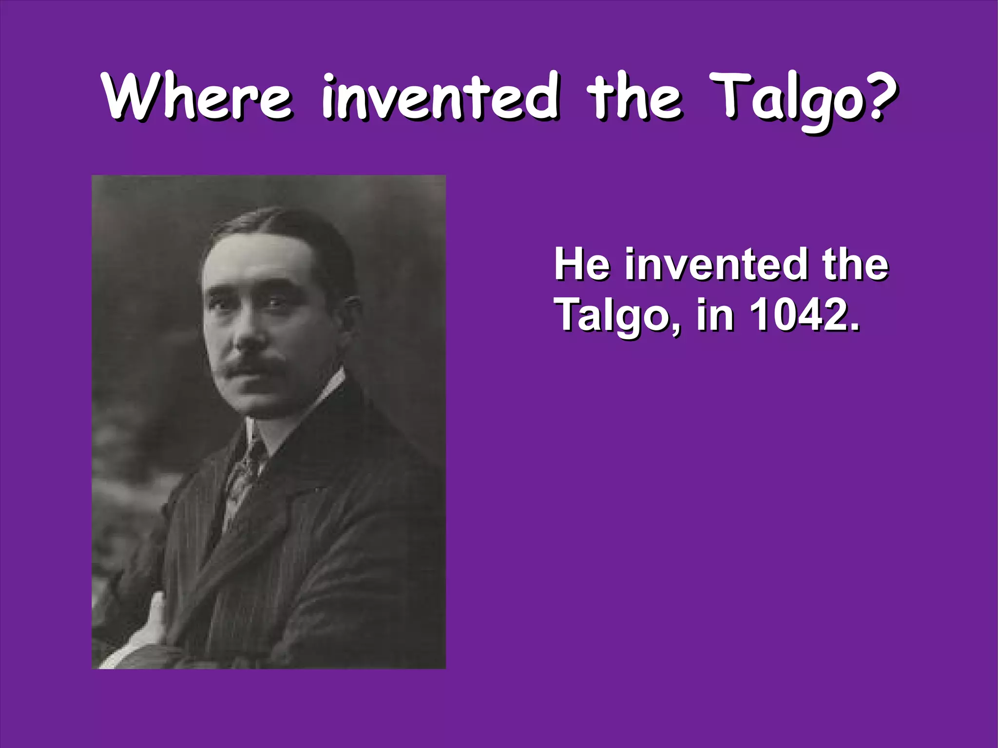 Where invented the Talgo?
He invented the
Talgo, in 1042.