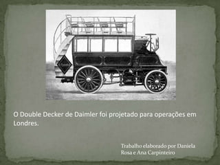 O Double Decker de Daimler foi projetado para operações em
Londres.


                                  Trabalho elaborado por Daniela
                                  Rosa e Ana Carpinteiro
 