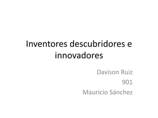Inventores descubridores e
innovadores
Davison Ruiz
901
Mauricio Sánchez
 