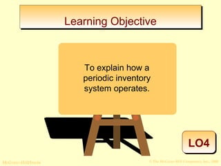 LLeeaarrnniinngg OObbjjeeccttiivvee 
LO4 
To explain how a 
periodic inventory 
system operates. 
© The McGraw-Hill/Irwin McGraw-Hill Companies, Inc., 2008 
 