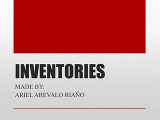 INVENTORIES
MADE BY:
ARIEL AREVALO RIAÑO
 