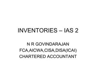 INVENTORIES – IAS 2 N R GOVINDARAJAN FCA,AICWA,CISA,DISA(ICAI) CHARTERED ACCOUNTANT 