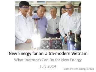 New Energy for an Ultra-modern Vietnam
What Inventors Can Do for New Energy
July 2014
Vietnam New Energy Group
 