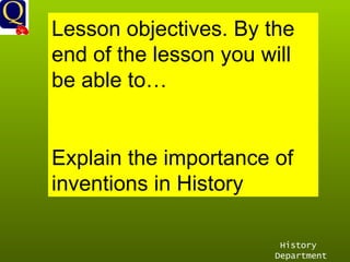 History Department Lesson objectives. By the end of the lesson you will be able to… Explain the importance of inventions in History  