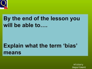 History Department By the end of the lesson you will be able to…. Explain what the term ‘bias’ means 