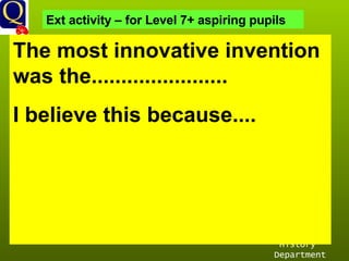 History Department The most innovative invention was the....................... I believe this because....  Ext activity – for Level 7+ aspiring pupils 