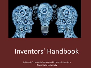 Inventors’ Handbook 
Office of Commercialization and Industrial Relations 
Texas State University 
 