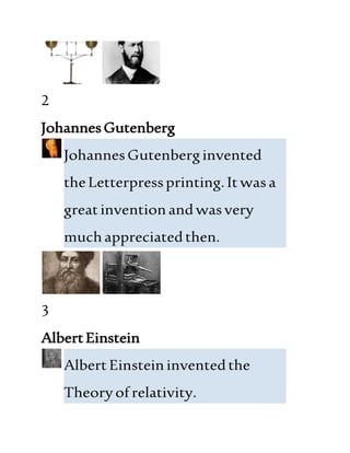 2
JohannesGutenberg
JohannesGutenberginvented
theLetterpressprinting.Itwasa
greatinventionandwasvery
muchappreciatedthen.
3
AlbertEinstein
AlbertEinsteininventedthe
Theoryof relativity.
 