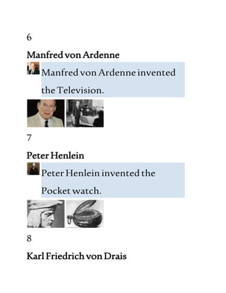6
ManfredvonArdenne
ManfredvonArdenneinvented
theTelevision.
7
PeterHenlein
PeterHenleininventedthe
Pocket watch.
8
KarlFriedrichvonDrais
 