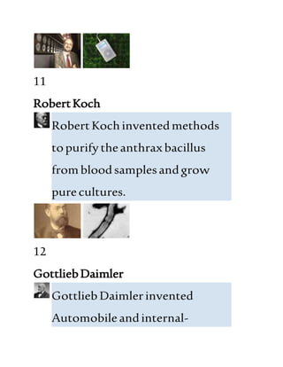 11
RobertKoch
RobertKochinventedmethods
topurifytheanthraxbacillus
frombloodsamplesandgrow
purecultures.
12
GottliebDaimler
GottliebDaimlerinvented
Automobileandinternal-
 