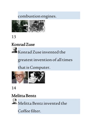 combustionengines.
13
KonradZuse
KonradZuseinventedthe
greatestinventionof alltimes
thatisComputer.
14
MelittaBentz
MelittaBentzinventedthe
Coffeefilter.
 