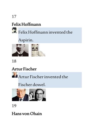 17
FelixHoffmann
FelixHoffmanninventedthe
Aspirin.
18
ArturFischer
ArturFischerinventedthe
Fischerdowel.
19
HansvonOhain
 