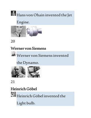HansvonOhaininventedtheJet
Engine.
20
WernervonSiemens
WernervonSiemens invented
theDynamo.
21
HeinrichGöbel
HeinrichGöbelinventedthe
Lightbulb.
 