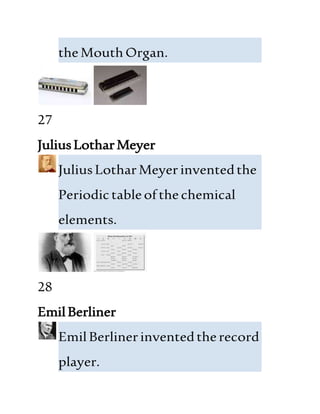 theMouthOrgan.
27
JuliusLotharMeyer
JuliusLotharMeyer inventedthe
Periodictableofthe chemical
elements.
28
EmilBerliner
EmilBerlinerinventedtherecord
player.
 