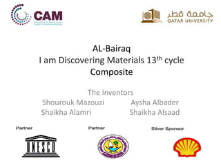 AL-Bairaq
I am Discovering Materials 13th cycle
Composite
The Inventors
Shourouk Mazouzi Aysha Albader
Shaikha Alamri Shaikha Alsaad
 
