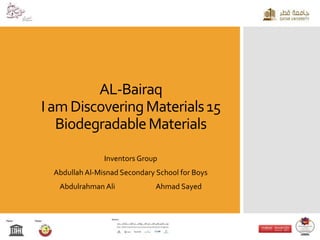 AL-Bairaq
IamDiscoveringMaterials15
BiodegradableMaterials
Inventors Group
Abdullah Al-Misnad Secondary School for Boys
Abdulrahman Ali Ahmad Sayed
 