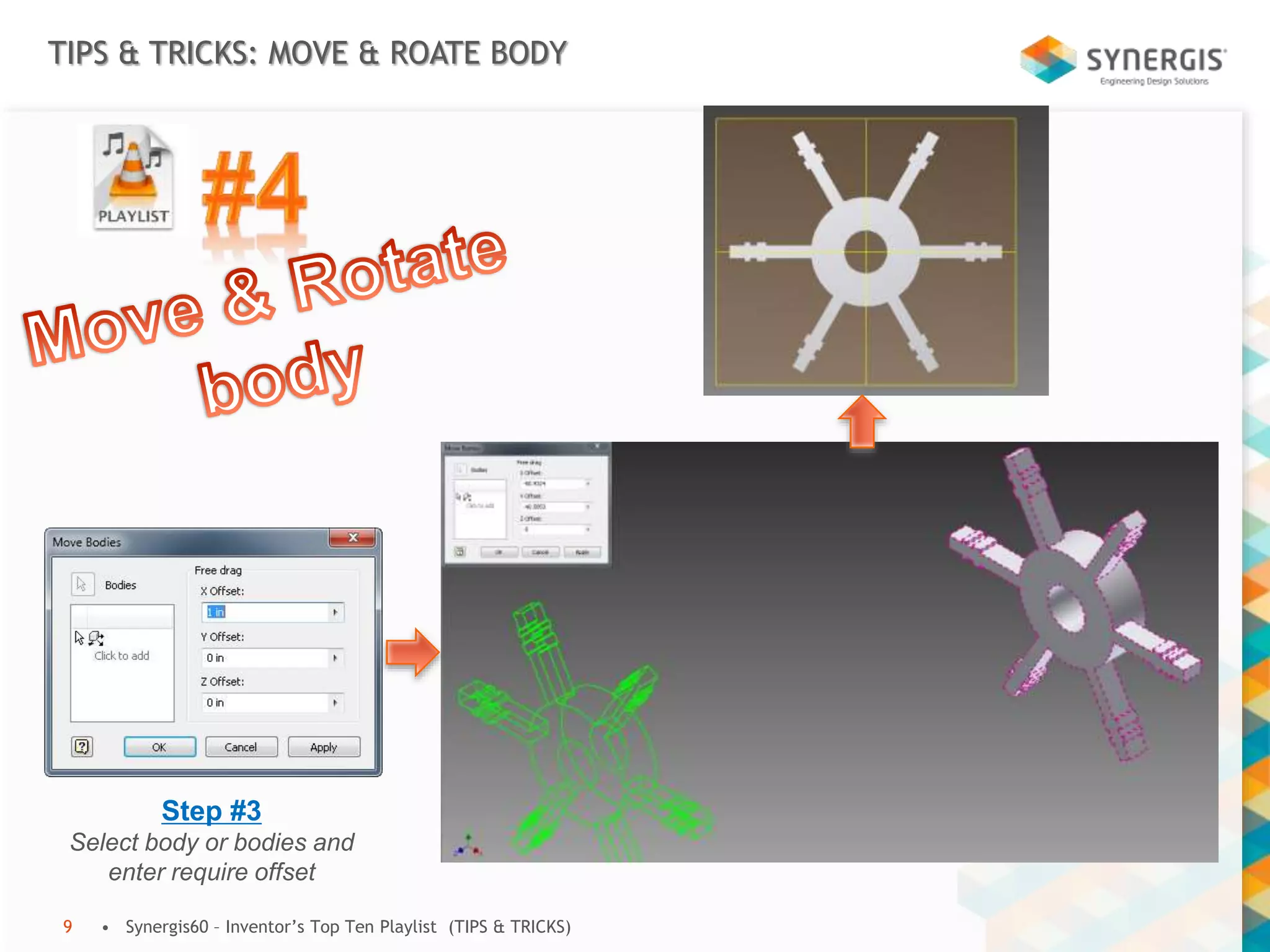 TIPS & TRICKS: MOVE & ROATE BODY
• Synergis60 – Inventor’s Top Ten Playlist (TIPS & TRICKS)9
Step #3
Select body or bodies and
enter require offset
 