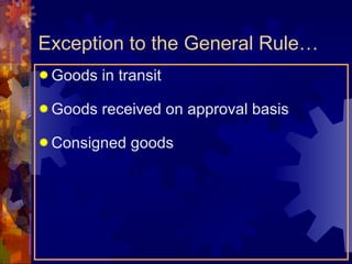 Exception to the General Rule… Goods in transit Goods received on approval basis Consigned goods 