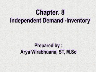 Chapter. 8
Independent Demand -Inventory


         Prepared by :
   Arya Wirabhuana, ST, M.Sc
 