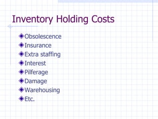 Inventory Holding Costs
  Obsolescence
  Insurance
  Extra staffing
  Interest
  Pilferage
  Damage
  Warehousing
  Etc.
 