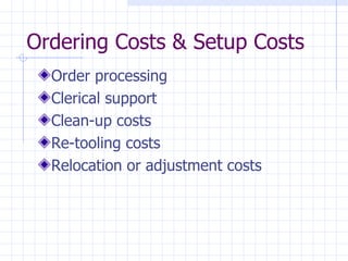 Ordering Costs & Setup Costs
  Order processing
  Clerical support
  Clean-up costs
  Re-tooling costs
  Relocation or adjustment costs
 
