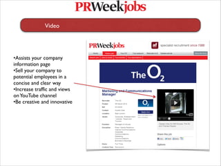 Video
 
        
   
   
   




•Assists your company
information page
•Sell your company to
potential employees in a
concise and clear way
•Increase traffic and views
on YouTube channel
•Be creative and innovative
 