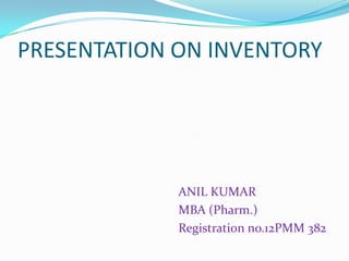 PRESENTATION ON INVENTORY

ANIL KUMAR
MBA (Pharm.)
Registration no.12PMM 382

 
