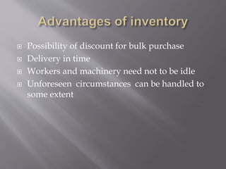  Possibility of discount for bulk purchase
 Delivery in time
 Workers and machinery need not to be idle
 Unforeseen circumstances can be handled to
some extent
 