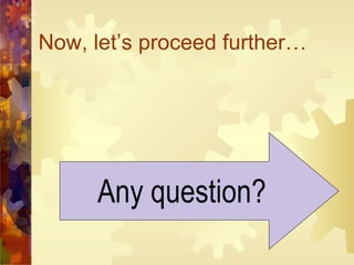 Now, let’s proceed further… Any question? 