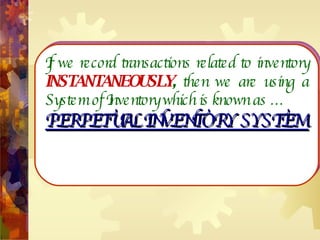 If we record transactions related to inventory  INSTANTANEOUSLY ,  then we are using a System of Inventory which is known as … PERPETUAL INVENTORY SYSTEM  