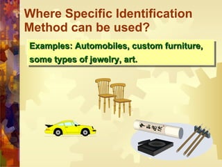 Where Specific Identification Method can be used? Examples: Automobiles, custom furniture, some types of jewelry, art. 