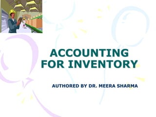 ACCOUNTING
FOR INVENTORY
AUTHORED BY DR. MEERA SHARMA
 