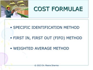 COST FORMULAE
 SPECIFIC IDENTIFICATION METHOD
 FIRST IN, FIRST OUT (FIFO) METHOD
 WEIGHTED AVERAGE METHOD
© 2023 Dr. Meera Sharma
 