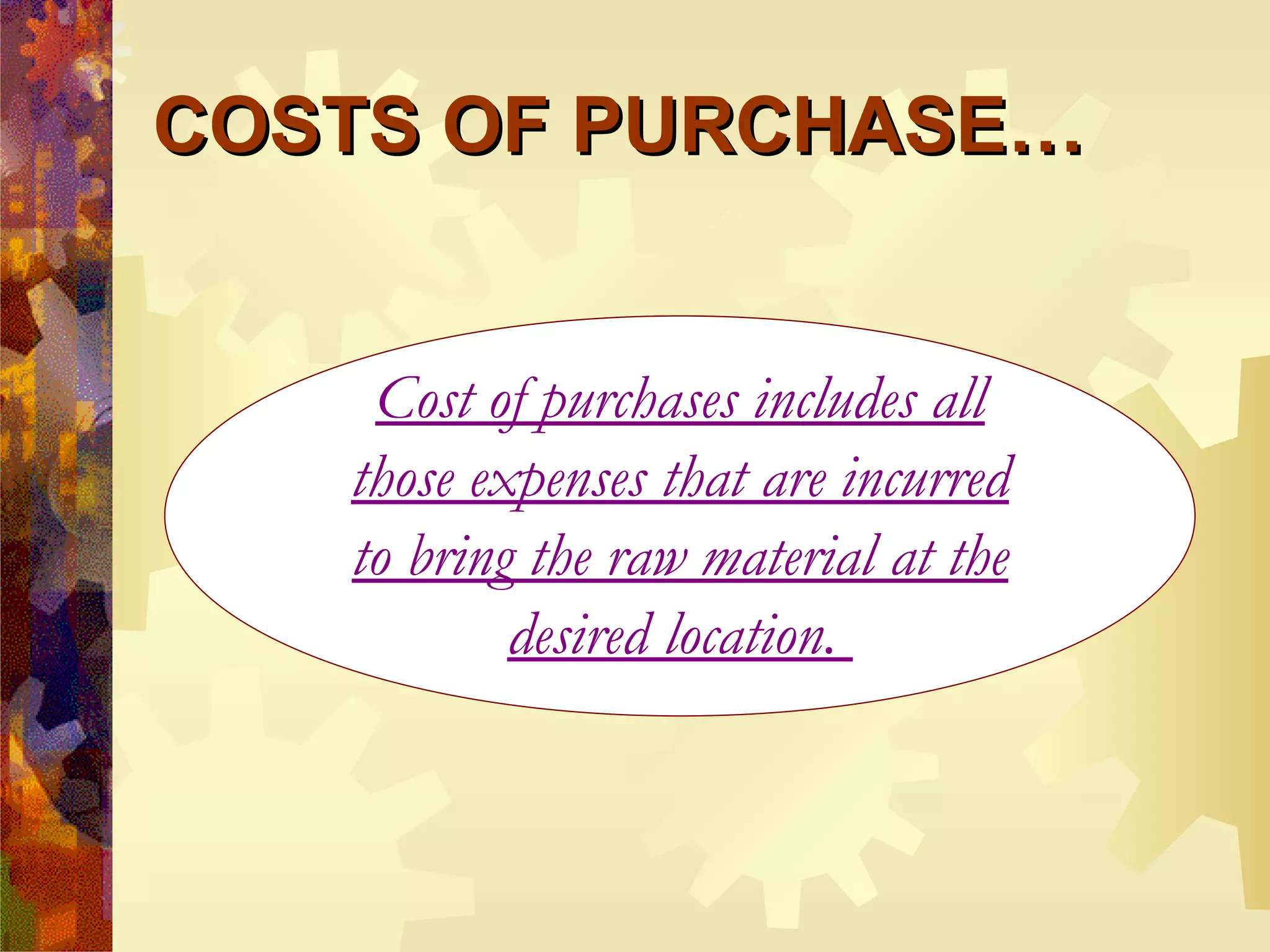 COSTS OF PURCHASE… Cost of purchases includes all those expenses that are incurred to bring the raw material at the desired location.  
