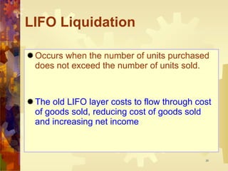 LIFO Liquidation Occurs when the number of units purchased does not exceed the number of units sold. The old LIFO layer costs to flow through cost of goods sold, reducing cost of goods sold and increasing net income 