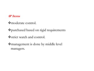 ‘B’ Items
moderate control.
purchased based on rigid requirements
strict watch and control.
management is done by middle level
managers.
 