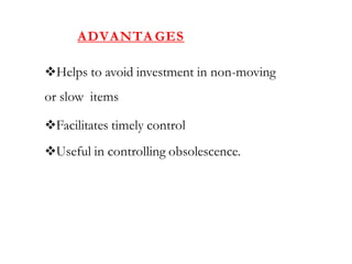 ADVANTA GES
Helps to avoid investment in non-moving
or slow items
Facilitates timely control
Useful in controlling obsolescence.
 