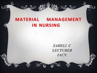 MATERIAL MANAGEMENT
IN NURSING
SAHELI C
LECTURER
IACN
 