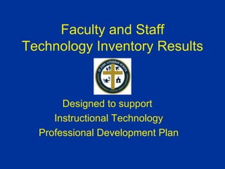 Faculty and Staff Technology Inventory Results Designed to support  Instructional Technology Professional Development Plan 