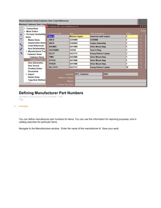 Defining Manufacturer Part Numbers
Submitted by Anonymous on Tue, 01/27/2009 - 16:56
Tag:
Inventory
/
You can define manufacturer part numbers for items. You can use this information for reporting purposes; and in
catalog searches for particular items.
Navigate to the Manufacturers window , Enter the name of the manufacturer & Save your work.
 