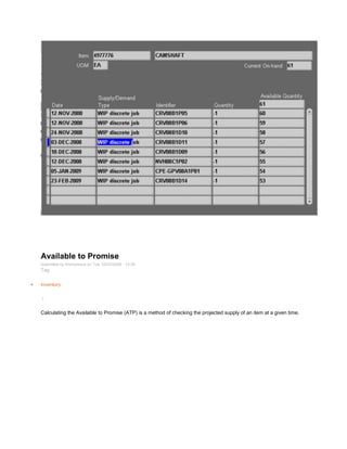 Available to Promise
Submitted by Anonymous on Tue, 02/03/2009 - 14:29
Tag:
Inventory
/
Calculating the Available to Promise (ATP) is a method of checking the projected supply of an item at a given time.
 