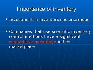 Importance of inventory Investment in inventories is enormous Companies that use scientific inventory control methods have a significant  competitive advantage  in the marketplace 
