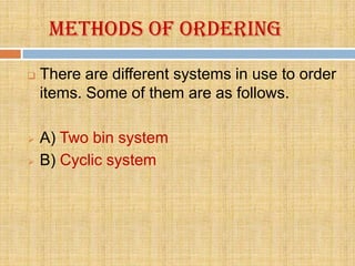 Methods of ordering
   There are different systems in use to order
    items. Some of them are as follows.

   A) Two bin system
   B) Cyclic system
 