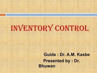Inventory Control


        Guide : Dr. A.M. Kasbe
        Presented by : Dr.
      Bhuwan
 