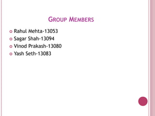 GROUP MEMBERS
 Rahul Mehta-13053
 Sagar Shah-13094
 Vinod Prakash-13080
 Yash Seth-13083
 