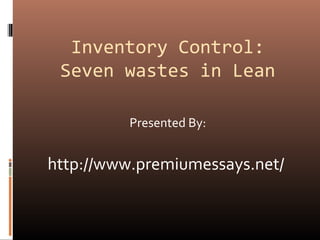 Inventory Control:
Seven wastes in Lean
Presented By:
http://www.premiumessays.net/
 