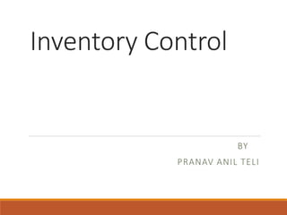 Inventory Control
BY
PRANAV ANIL TELI
 