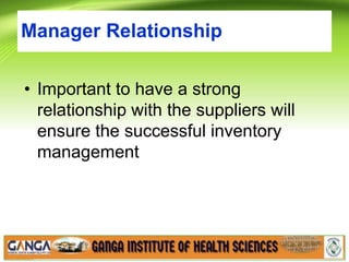 Manager Relationship
• Important to have a strong
relationship with the suppliers will
ensure the successful inventory
management
 